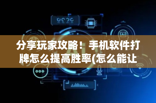 分享玩家攻略！手机软件打牌怎么提高胜率(怎么能让胜率高)