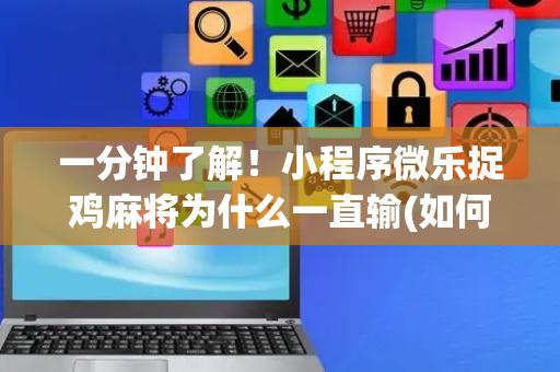 一分钟了解！小程序微乐捉鸡麻将为什么一直输(如何提高好牌几率)