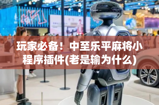 玩家必备！中至乐平麻将小程序插件(老是输为什么)