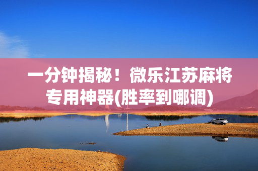 一分钟揭秘！微乐江苏麻将专用神器(胜率到哪调)