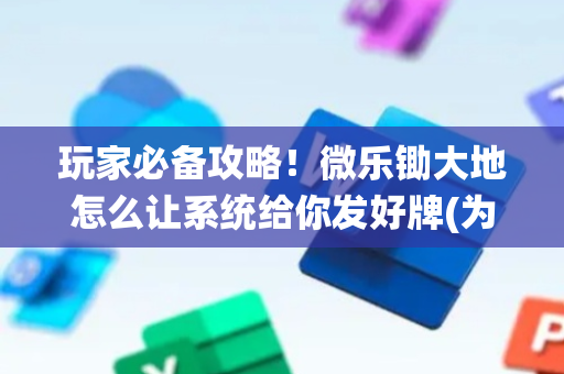 玩家必备攻略！微乐锄大地怎么让系统给你发好牌(为什么老输)