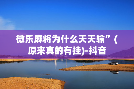 微乐麻将为什么天天输”(原来真的有挂)-抖音