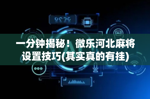 一分钟揭秘！微乐河北麻将设置技巧(其实真的有挂)