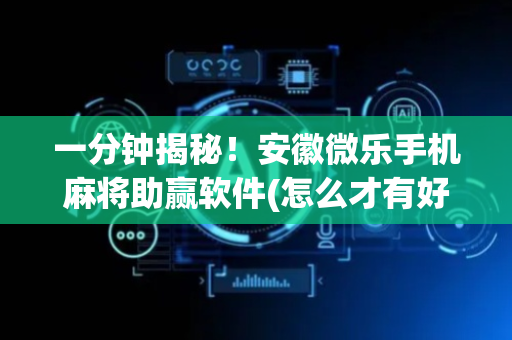 一分钟揭秘！安徽微乐手机麻将助赢软件(怎么才有好牌)