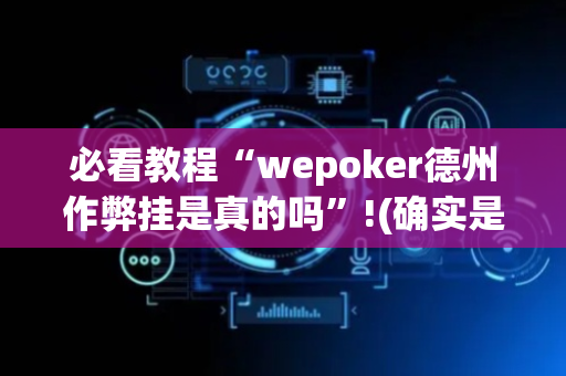 必看教程“wepoker德州作弊挂是真的吗”!(确实是有挂)-抖音