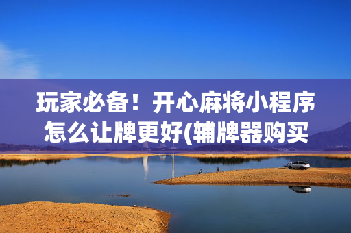 玩家必备！开心麻将小程序怎么让牌更好(辅牌器购买)