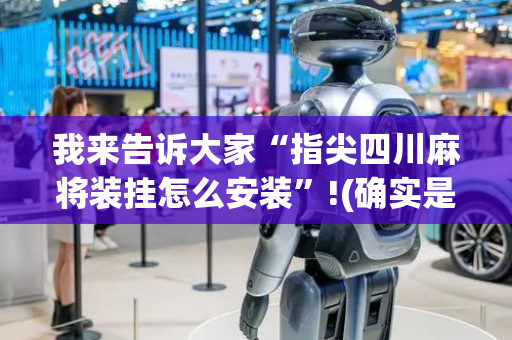 我来告诉大家“指尖四川麻将装挂怎么安装”!(确实是有挂)-抖音