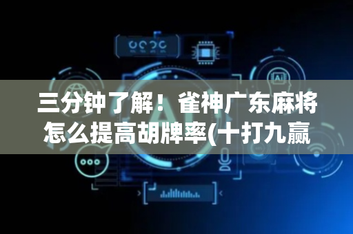 三分钟了解！雀神广东麻将怎么提高胡牌率(十打九赢的打法)
