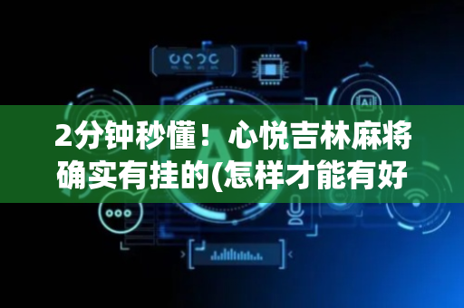 2分钟秒懂！心悦吉林麻将确实有挂的(怎样才能有好牌)