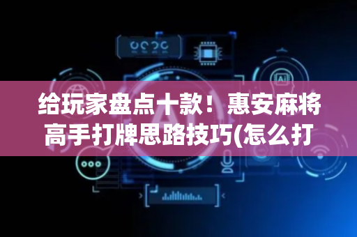 给玩家盘点十款！惠安麻将高手打牌思路技巧(怎么打才能赢)