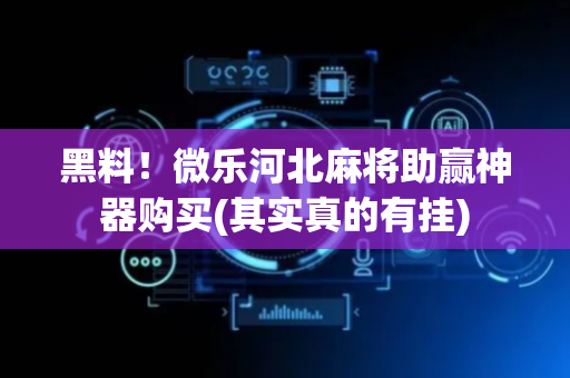 黑料！微乐河北麻将助赢神器购买(其实真的有挂)