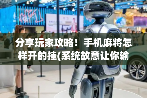 分享玩家攻略！手机麻将怎样开的挂(系统故意让你输)