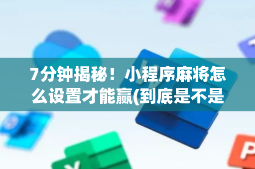 7分钟揭秘！小程序麻将怎么设置才能赢(到底是不是有挂)