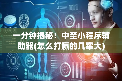 一分钟揭秘！中至小程序辅助器(怎么打赢的几率大)