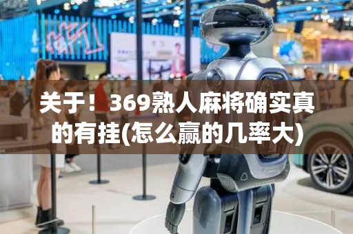 关于！369熟人麻将确实真的有挂(怎么赢的几率大)