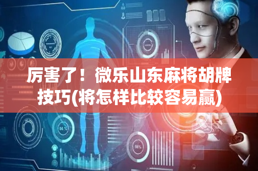厉害了！微乐山东麻将胡牌技巧(将怎样比较容易赢)