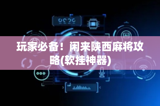 玩家必备！闲来陕西麻将攻略(软挂神器)