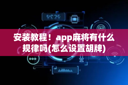 安装教程！app麻将有什么规律吗(怎么设置胡牌)