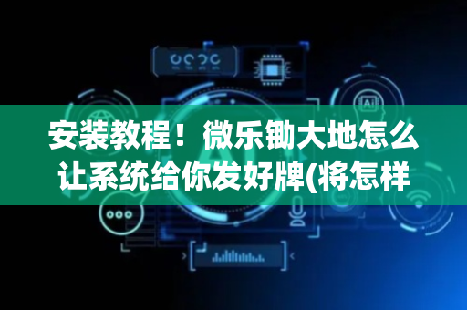 安装教程！微乐锄大地怎么让系统给你发好牌(将怎样比较容易赢)