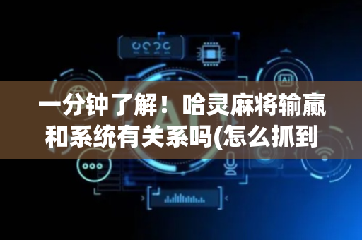 一分钟了解！哈灵麻将输赢和系统有关系吗(怎么抓到好牌)