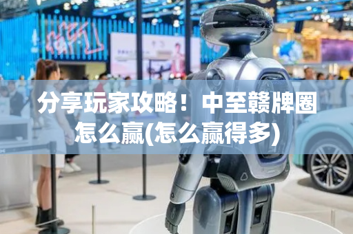 分享玩家攻略！中至赣牌圈怎么赢(怎么赢得多)