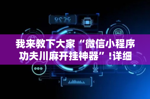 我来教下大家“微信小程序功夫川麻开挂神器”!详细开挂教程-抖音