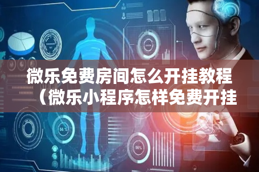 微乐免费房间怎么开挂教程（微乐小程序怎样免费开挂）