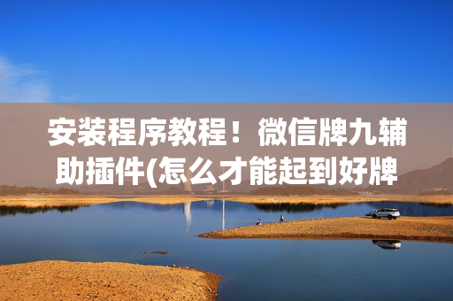 安装程序教程！微信牌九辅助插件(怎么才能起到好牌)