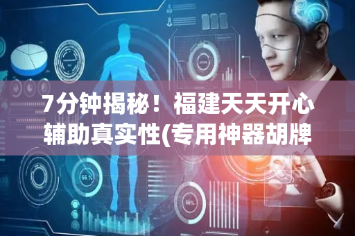 7分钟揭秘！福建天天开心辅助真实性(专用神器胡牌技巧)