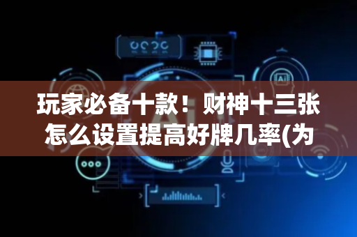 玩家必备十款！财神十三张怎么设置提高好牌几率(为啥总是输)
