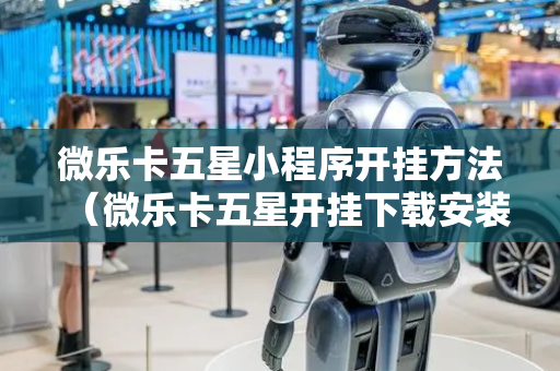 微乐卡五星小程序开挂方法（微乐卡五星开挂下载安装）