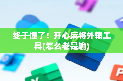 终于懂了！开心麻将外辅工具(怎么老是输)