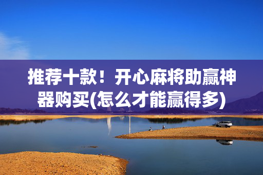 推荐十款！开心麻将助赢神器购买(怎么才能赢得多)