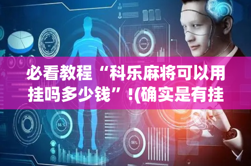 必看教程“科乐麻将可以用挂吗多少钱”!(确实是有挂)-抖音
