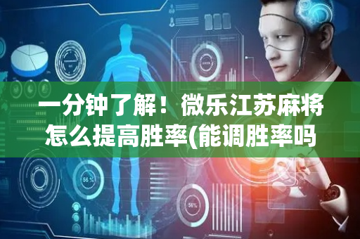 一分钟了解！微乐江苏麻将怎么提高胜率(能调胜率吗)