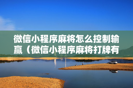 微信小程序麻将怎么控制输赢（微信小程序麻将打牌有什么规律）