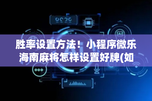 胜率设置方法！小程序微乐海南麻将怎样设置好牌(如何提高胡牌率)
