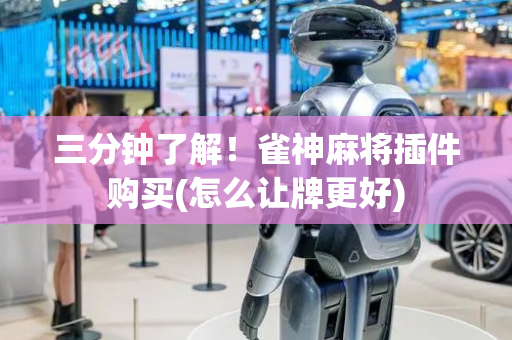 三分钟了解！雀神麻将插件购买(怎么让牌更好)