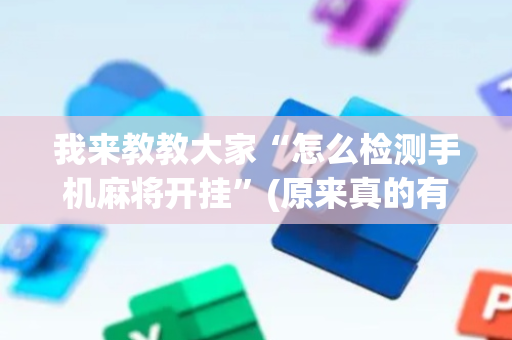 我来教教大家“怎么检测手机麻将开挂”(原来真的有挂)-抖音