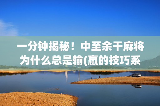 一分钟揭秘！中至余干麻将为什么总是输(赢的技巧系统规律)