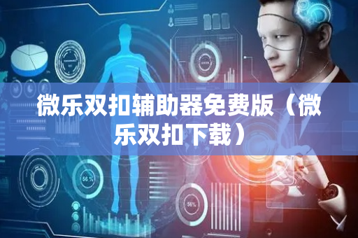 微乐双扣辅助器免费版（微乐双扣下载）