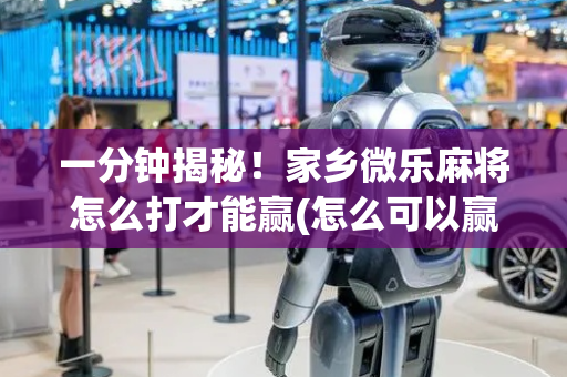 一分钟揭秘！家乡微乐麻将怎么打才能赢(怎么可以赢)