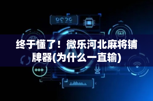 终于懂了！微乐河北麻将铺牌器(为什么一直输)