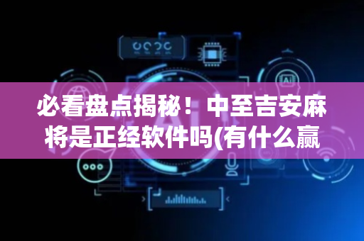 必看盘点揭秘！中至吉安麻将是正经软件吗(有什么赢的技巧)