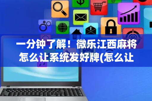 一分钟了解！微乐江西麻将怎么让系统发好牌(怎么让牌变好)
