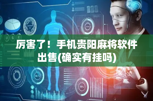 厉害了！手机贵阳麻将软件出售(确实有挂吗)