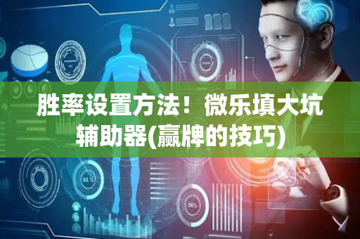 胜率设置方法！微乐填大坑辅助器(赢牌的技巧)