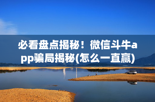 必看盘点揭秘！微信斗牛app骗局揭秘(怎么一直赢)