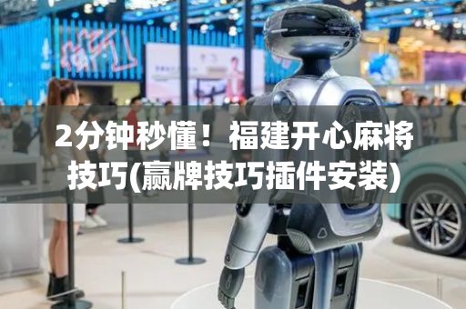 2分钟秒懂！福建开心麻将技巧(赢牌技巧插件安装)