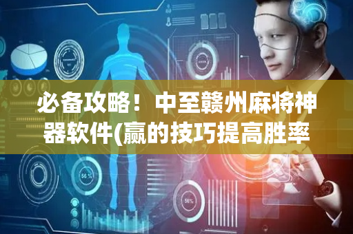 必备攻略！中至赣州麻将神器软件(赢的技巧提高胜率)
